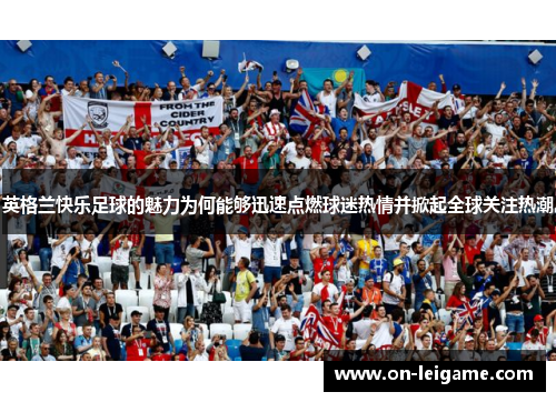 英格兰快乐足球的魅力为何能够迅速点燃球迷热情并掀起全球关注热潮 英格兰快乐足球的魅力为何能够迅速点燃球迷热情并掀起全球关注热潮