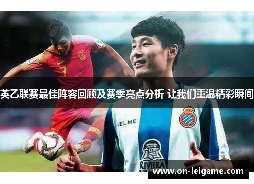 英乙联赛最佳阵容回顾及赛季亮点分析 让我们重温精彩瞬间 英乙联赛最佳阵容回顾及赛季亮点分析 让我们重温精彩瞬间