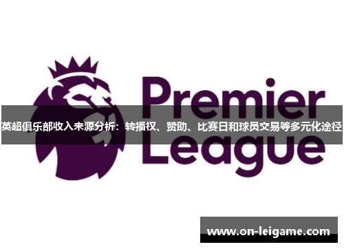 英超俱乐部收入来源分析:转播权、赞助、比赛日和球员交易等多元化途径 英超俱乐部收入来源分析:转播权、赞助、比赛日和球员交易等多元化途径