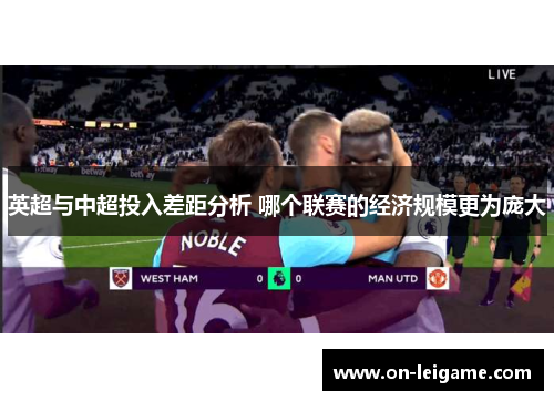 英超与中超投入差距分析 哪个联赛的经济规模更为庞大 英超与中超投入差距分析 哪个联赛的经济规模更为庞大