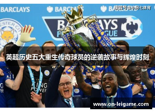 英超历史五大重生传奇球员的逆袭故事与辉煌时刻 英超历史五大重生传奇球员的逆袭故事与辉煌时刻