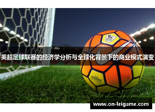 英超足球联赛的经济学分析与全球化背景下的商业模式演变 英超足球联赛的经济学分析与全球化背景下的商业模式演变