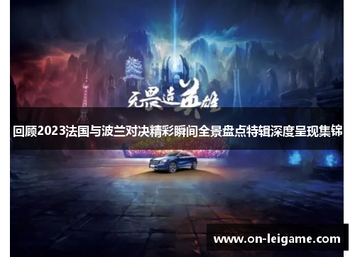 回顾2023法国与波兰对决精彩瞬间全景盘点特辑深度呈现集锦