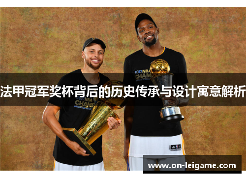 法甲冠军奖杯背后的历史传承与设计寓意解析 法甲冠军奖杯背后的历史传承与设计寓意解析