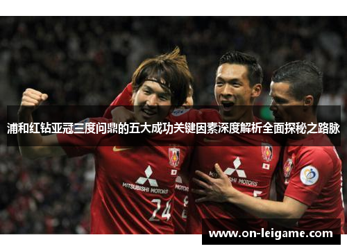 浦和红钻亚冠三度问鼎的五大成功关键因素深度解析全面探秘之路脉 浦和红钻亚冠三度问鼎的五大成功关键因素深度解析全面探秘之路脉