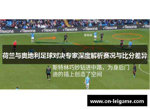 荷兰与奥地利足球对决专家深度解析赛况与比分差异 荷兰与奥地利足球对决专家深度解析赛况与比分差异