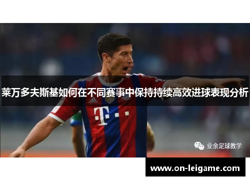 莱万多夫斯基如何在不同赛事中保持持续高效进球表现分析