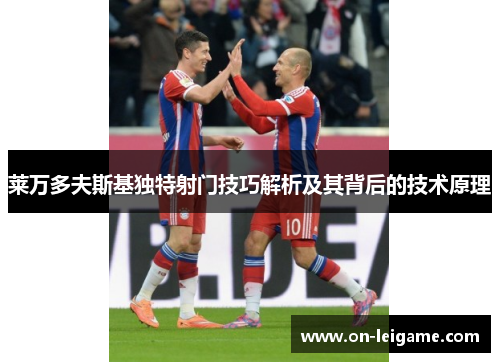 莱万多夫斯基独特射门技巧解析及其背后的技术原理