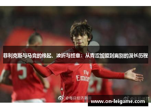 菲利克斯与马竞的缘起、波折与终章：从青涩加盟到离别的漫长历程