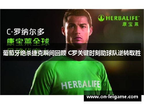 葡萄牙绝杀捷克瞬间回顾 C罗关键时刻助球队逆转取胜