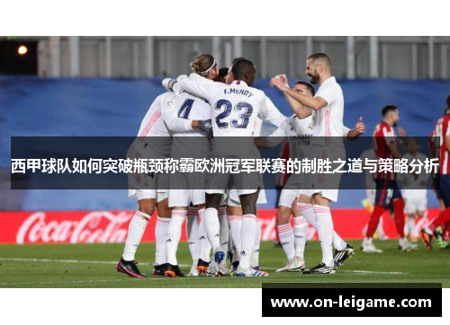 西甲球队如何突破瓶颈称霸欧洲冠军联赛的制胜之道与策略分析
