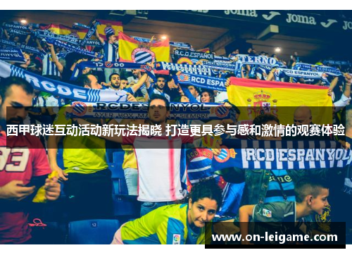 西甲球迷互动活动新玩法揭晓 打造更具参与感和激情的观赛体验 西甲球迷互动活动新玩法揭晓 打造更具参与感和激情的观赛体验