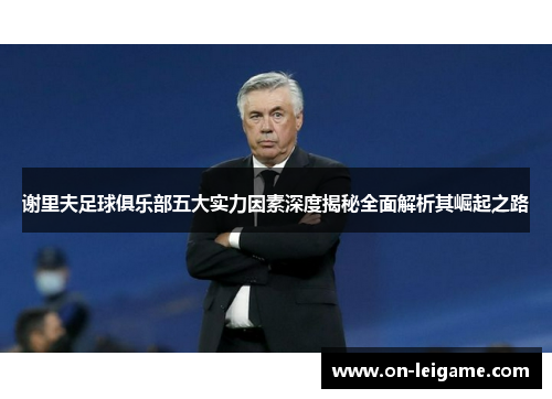 谢里夫足球俱乐部五大实力因素深度揭秘全面解析其崛起之路
