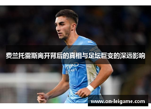 费兰托雷斯离开背后的真相与足坛巨变的深远影响 费兰托雷斯离开背后的真相与足坛巨变的深远影响