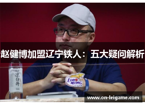 赵健博加盟辽宁铁人：五大疑问解析