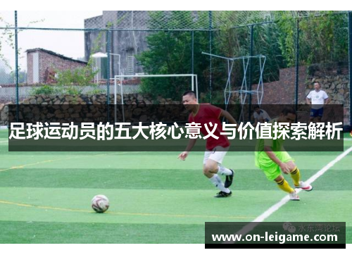 足球运动员的五大核心意义与价值探索解析