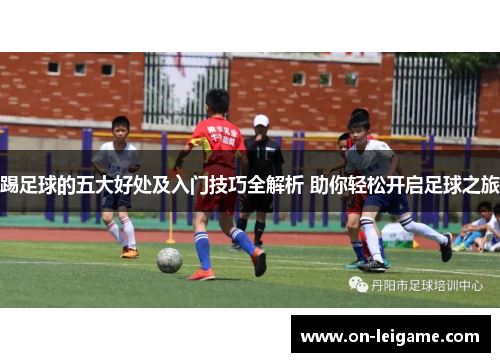 踢足球的五大好处及入门技巧全解析 助你轻松开启足球之旅