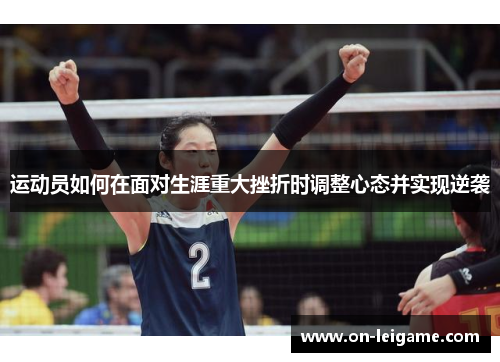 运动员如何在面对生涯重大挫折时调整心态并实现逆袭 运动员如何在面对生涯重大挫折时调整心态并实现逆袭