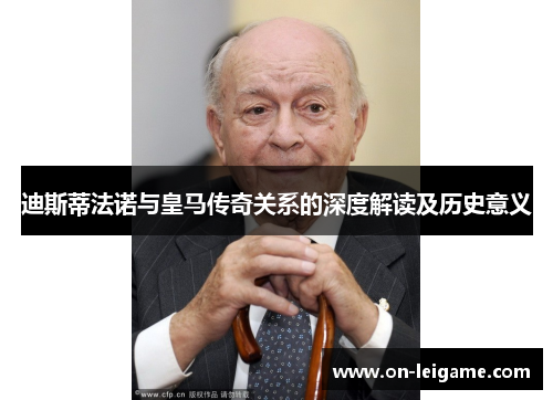 迪斯蒂法诺与皇马传奇关系的深度解读及历史意义 迪斯蒂法诺与皇马传奇关系的深度解读及历史意义