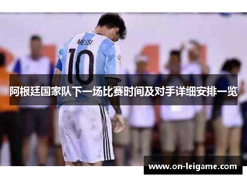 阿根廷国家队下一场比赛时间及对手详细安排一览 阿根廷国家队下一场比赛时间及对手详细安排一览