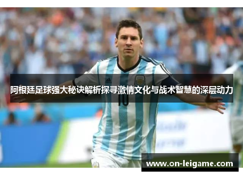 阿根廷足球强大秘诀解析探寻激情文化与战术智慧的深层动力