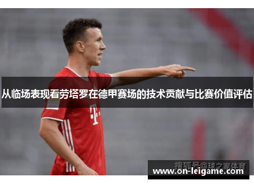 从临场表现看劳塔罗在德甲赛场的技术贡献与比赛价值评估