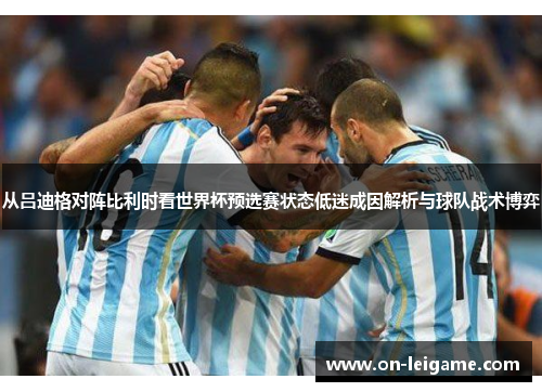 从吕迪格对阵比利时看世界杯预选赛状态低迷成因解析与球队战术博弈
