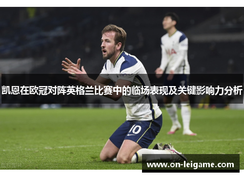 凯恩在欧冠对阵英格兰比赛中的临场表现及关键影响力分析