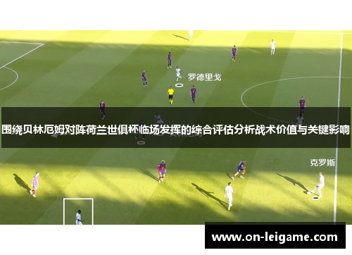 围绕贝林厄姆对阵荷兰世俱杯临场发挥的综合评估分析战术价值与关键影响