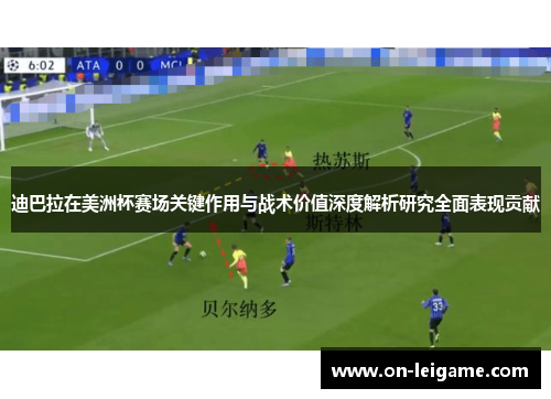 迪巴拉在美洲杯赛场关键作用与战术价值深度解析研究全面表现贡献 迪巴拉在美洲杯赛场关键作用与战术价值深度解析研究全面表现贡献