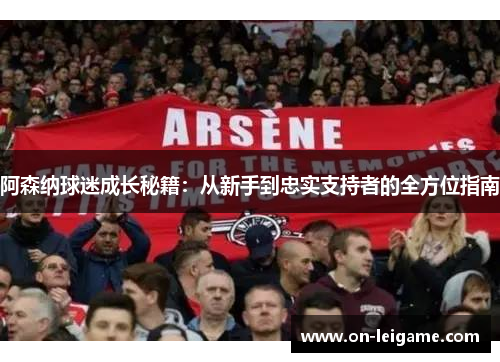 阿森纳球迷成长秘籍：从新手到忠实支持者的全方位指南