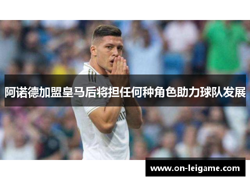 阿诺德加盟皇马后将担任何种角色助力球队发展 阿诺德加盟皇马后将担任何种角色助力球队发展