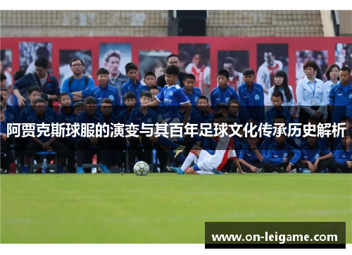 阿贾克斯球服的演变与其百年足球文化传承历史解析