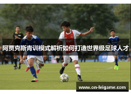 阿贾克斯青训模式解析如何打造世界级足球人才 阿贾克斯青训模式解析如何打造世界级足球人才