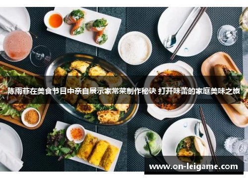 陈雨菲在美食节目中亲自展示家常菜制作秘诀 打开味蕾的家庭美味之旅 陈雨菲在美食节目中亲自展示家常菜制作秘诀 打开味蕾的家庭美味之旅