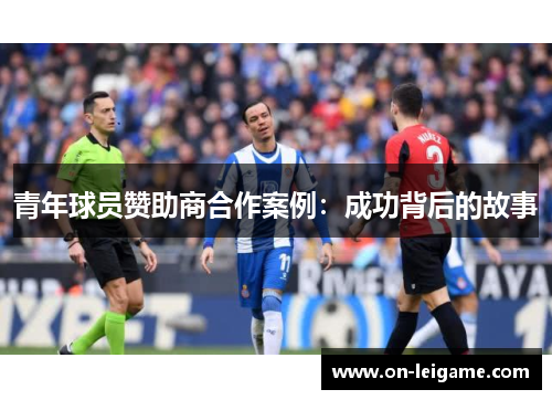 青年球员赞助商合作案例:成功背后的故事 青年球员赞助商合作案例:成功背后的故事