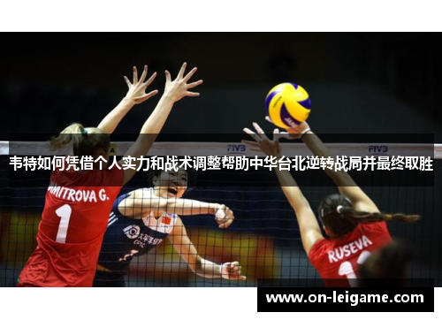 韦特如何凭借个人实力和战术调整帮助中华台北逆转战局并最终取胜 韦特如何凭借个人实力和战术调整帮助中华台北逆转战局并最终取胜