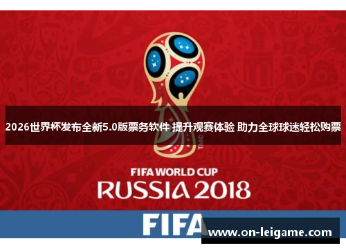 2026世界杯发布全新5.0版票务软件 提升观赛体验 助力全球球迷轻松购票