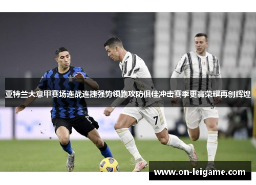 亚特兰大意甲赛场连战连捷强势领跑攻防俱佳冲击赛季更高荣耀再创辉煌 亚特兰大意甲赛场连战连捷强势领跑攻防俱佳冲击赛季更高荣耀再创辉煌