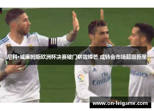 尼科·威廉姆斯欧洲杯决赛破门崭露锋芒 成转会市场超级新星 尼科·威廉姆斯欧洲杯决赛破门崭露锋芒 成转会市场超级新星