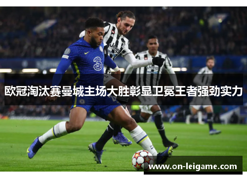 欧冠淘汰赛曼城主场大胜彰显卫冕王者强劲实力 欧冠淘汰赛曼城主场大胜彰显卫冕王者强劲实力