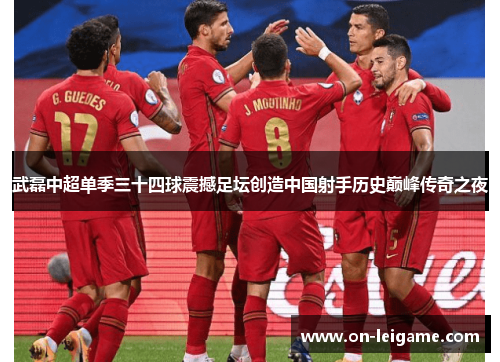 武磊中超单季三十四球震撼足坛创造中国射手历史巅峰传奇之夜