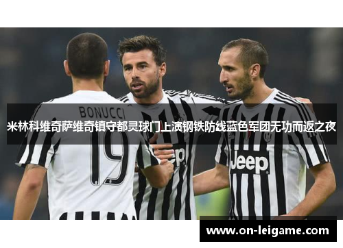 米林科维奇萨维奇镇守都灵球门上演钢铁防线蓝色军团无功而返之夜