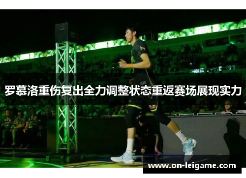 罗慕洛重伤复出全力调整状态重返赛场展现实力
