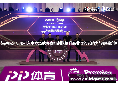 英超联盟酝酿引入中立场地决赛机制以提升商业收入影响力与转播价值