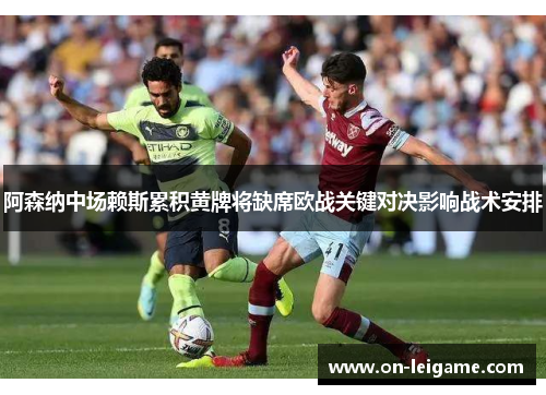 阿森纳中场赖斯累积黄牌将缺席欧战关键对决影响战术安排