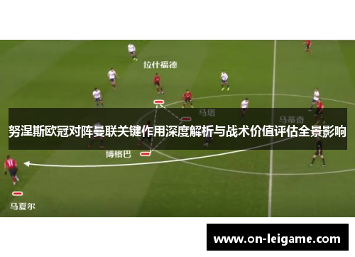 努涅斯欧冠对阵曼联关键作用深度解析与战术价值评估全景影响 努涅斯欧冠对阵曼联关键作用深度解析与战术价值评估全景影响