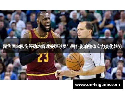 聚焦国家队伤停动态解读关键球员与替补影响整体实力变化趋势