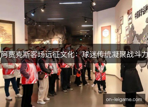 阿贾克斯客场远征文化：球迷传统凝聚战斗力