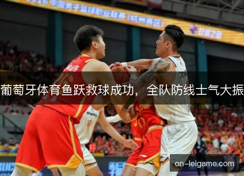葡萄牙体育鱼跃救球成功,全队防线士气大振 葡萄牙体育鱼跃救球成功,全队防线士气大振
